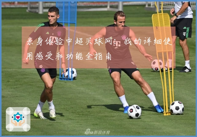 亲身体验中超买球网：我的详细使用感受和功能全指南