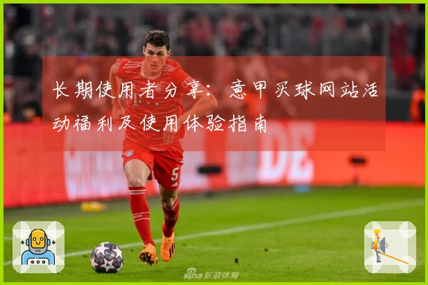 长期使用者分享：意甲买球网站活动福利及使用体验指南