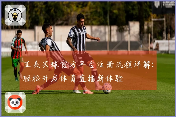 亚美买球官方平台注册流程详解：轻松开启体育直播新体验