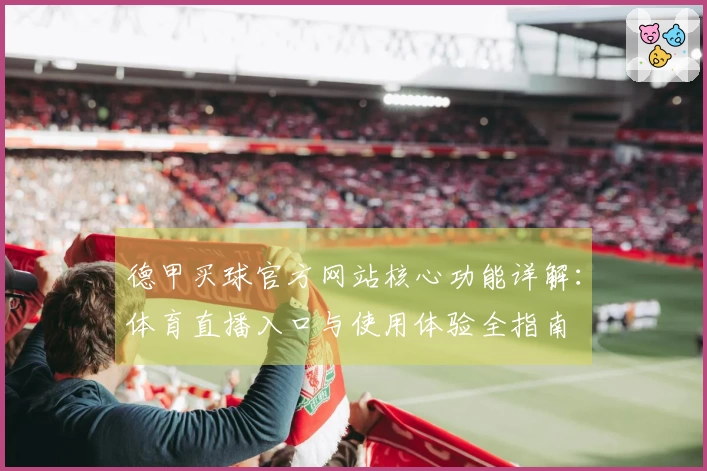 德甲买球官方网站核心功能详解：体育直播入口与使用体验全指南